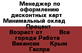 Менеджер по оформлению дисконтных карт  › Минимальный оклад ­ 20 000 › Процент ­ 20 › Возраст от ­ 20 - Все города Работа » Вакансии   . Крым,Гаспра